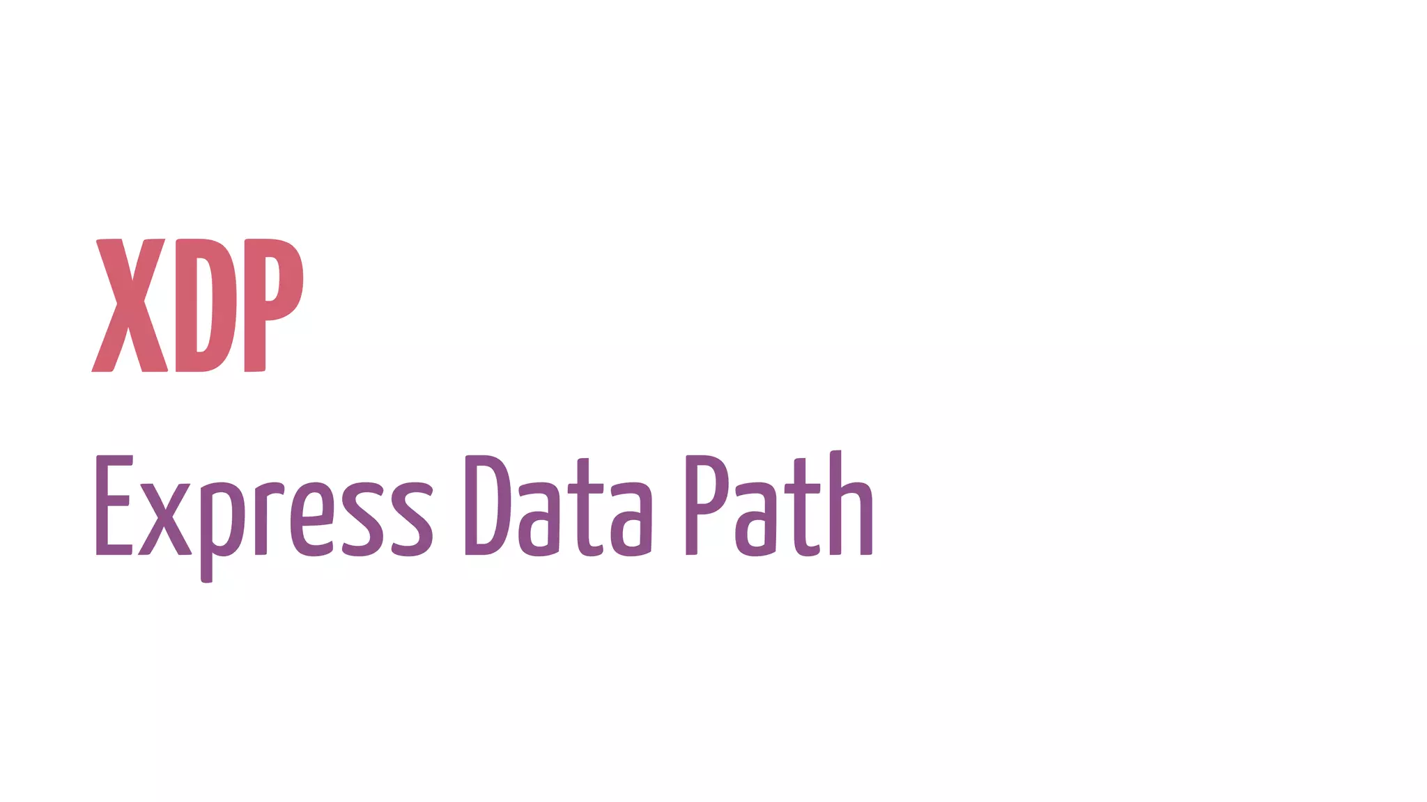 XDP
Express Data Path
 