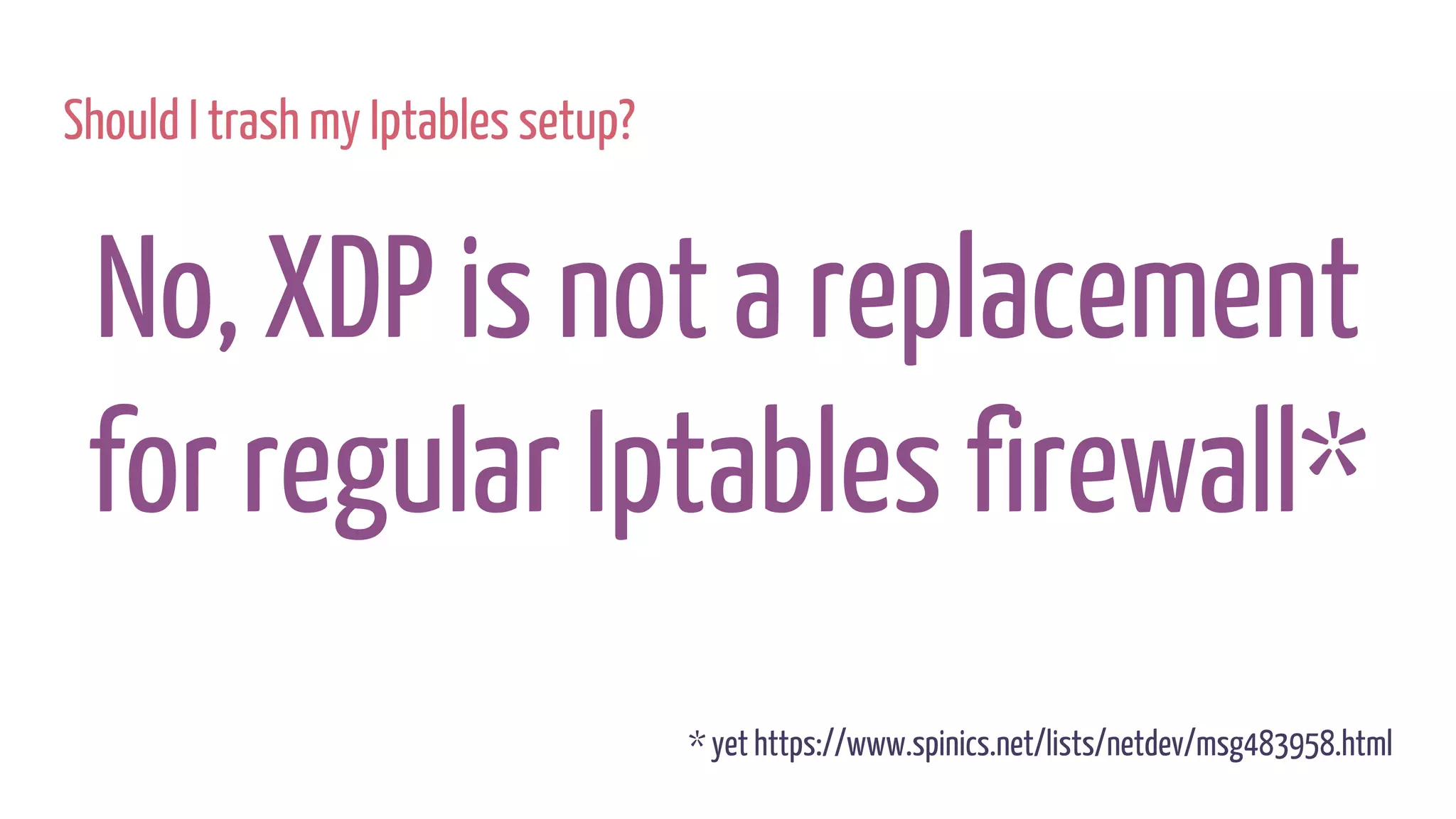 Should I trash my Iptables setup?
No, XDP is not a replacement
for regular Iptables firewall*
* yet https://www.spinics.net/lists/netdev/msg483958.html
 