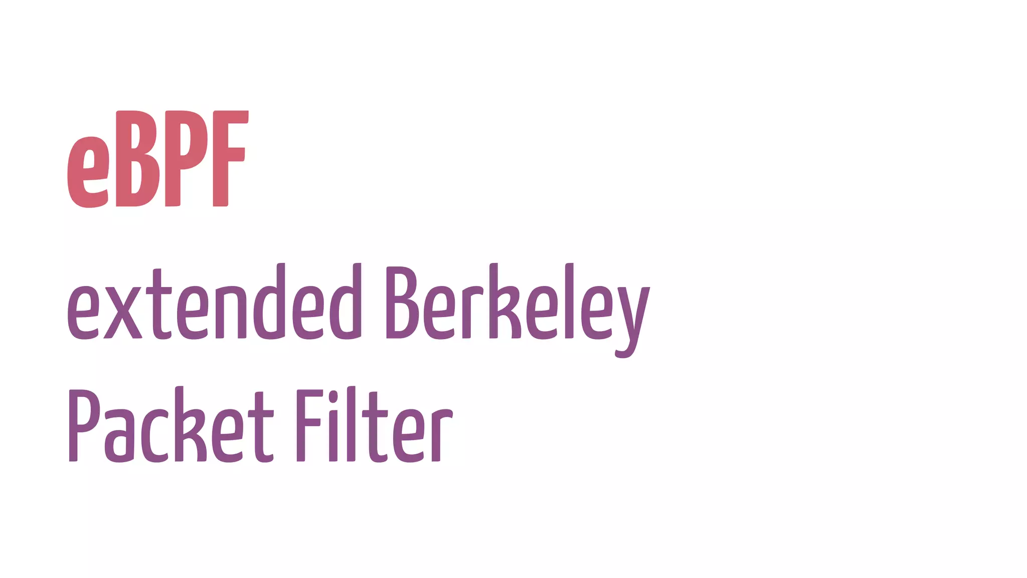 eBPF
extended Berkeley
Packet Filter
 