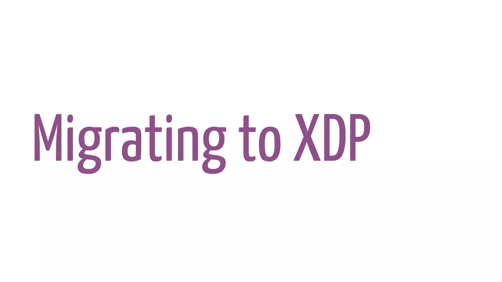 Migrating to XDP
 