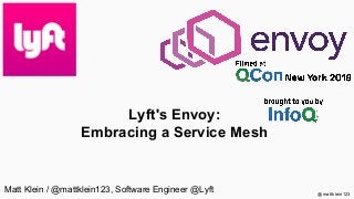 @mattklein123
Lyft's Envoy:
Embracing a Service Mesh
Matt Klein / @mattklein123, Software Engineer @Lyft
 