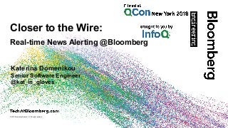 © 2018 Bloomberg Finance L.P. All rights reserved.
Closer to the Wire: 
Real-time News Alerting @Bloomberg 
Katerina Domenikou
Senior Software Engineer
@kat_in_gloves
 