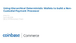 Using Hierarchical Deterministic Wallets to build a Non-
Custodial Payment Processor
Amy Yin
June 28, 2018
QCon NY Blockchain Track
 