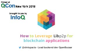 @chrispacia - Lead backend dev OpenBazaar
How to Leverage Libp2p for
blockchain applications
 
