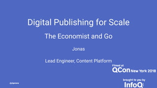 Digital Publishing for Scale
The Economist and Go
Jonas
Lead Engineer, Content Platform
@yigenana
 