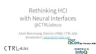 Rethinking HCI
with Neural Interfaces
@CTRLlabsco
Adam Berenzweig, Director of R&D, CTRL-labs
@madadam | adam@ctrl-labs.com
 