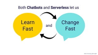Change
Fast
Learn
Fast
Both Chatbots and Serverless let us
and
Gillian Armstrong @virtualgill
 