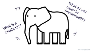 What is a
Chatbot???
What do you
mean byServerless???
???
???
???
Gillian Armstrong @virtualgill
 