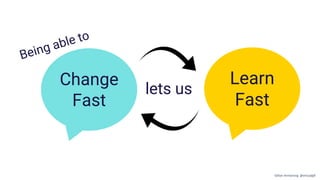 Change
Fast
Learn
Fast
lets us
Being able to
Gillian Armstrong @virtualgill
 
