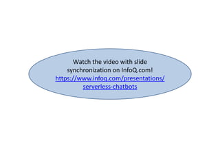 Watch the video with slide
synchronization on InfoQ.com!
https://www.infoq.com/presentations/
serverless-chatbots
 