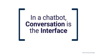 In a chatbot,
Conversation is
the Interface
Gillian Armstrong @virtualgill
 