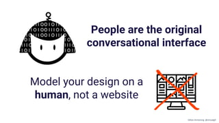 Model your design on a
human, not a website
People are the original
conversational interface
Gillian Armstrong @virtualgill
 