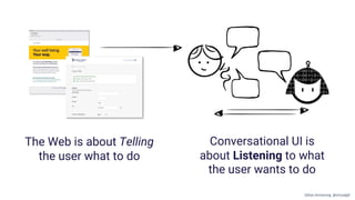 The Web is about Telling
the user what to do
Conversational UI is
about Listening to what
the user wants to do
Gillian Armstrong @virtualgill
 