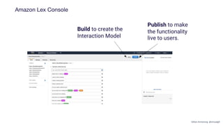 Amazon Lex Console
Publish to make
the functionality
live to users.
Build to create the
Interaction Model
Gillian Armstrong @virtualgill
 