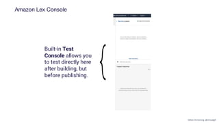 Amazon Lex Console
Built-in Test
Console allows you
to test directly here
after building, but
before publishing.
Gillian Armstrong @virtualgill
 