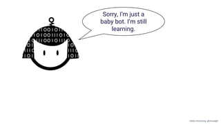Sorry, I’m just a
baby bot. I’m still
learning.
Gillian Armstrong @virtualgill
 