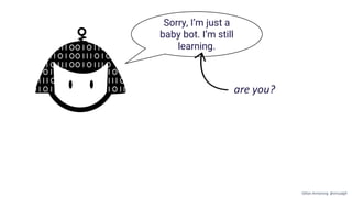 Sorry, I’m just a
baby bot. I’m still
learning.
are you?
Gillian Armstrong @virtualgill
 