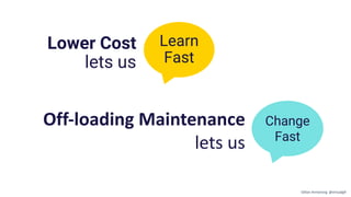 Lower Cost
lets us
Change
Fast
Learn
Fast
Off-loading Maintenance
lets us
Gillian Armstrong @virtualgill
 