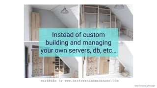Instead of custom
building and managing
your own servers, db, etc…
Gillian Armstrong @virtualgill
 