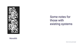 Monolith
Some notes for
those with
existing systems
Gillian Armstrong @virtualgill
 