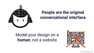 Model your design on a
human, not a website
People are the original
conversational interface
Gillian Armstrong @virtualgill
 
