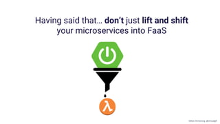 Having said that… don’t just lift and shift
your microservices into FaaS
Gillian Armstrong @virtualgill
 