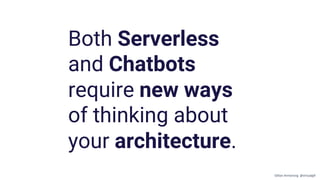 Both Serverless
and Chatbots
require new ways
of thinking about
your architecture.
Gillian Armstrong @virtualgill
 