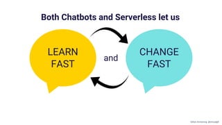 CHANGE
FAST
LEARN
FAST
Both Chatbots and Serverless let us
and
Gillian Armstrong @virtualgill
 
