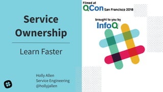 Service
Ownership
Learn Faster
Holly Allen
Service Engineering
@hollyjallen
 