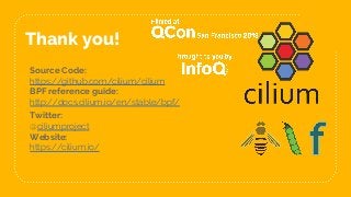 Thank you!
Source Code:
https://github.com/cilium/cilium
BPF reference guide:
http://docs.cilium.io/en/stable/bpf/
Twitter:
@ciliumproject
Website:
https://cilium.io/
 