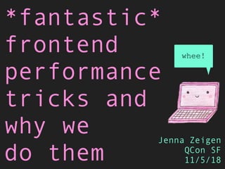 *fantastic*
frontend
performance
tricks and
why we
do them
Jenna Zeigen
QCon SF
11/5/18
whee!
 
