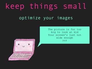 optimize your images
keep things small
<img srcset="miso-320w.jpg 320w,
miso-480w.jpg 480w,
miso-800w.jpg 800w"
sizes="(ma...
