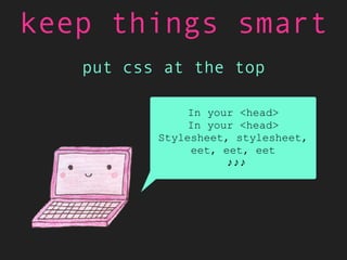 put css at the top
Critical styles inlined
To make this page load streamlined
♪♪♪
keep things smart
 