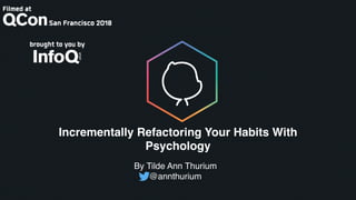 Incrementally Refactoring Your Habits With
Psychology
By Tilde Ann Thurium
@annthurium
 