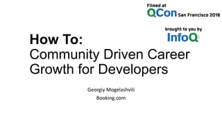 How To:
Community Driven Career
Growth for Developers
Georgiy Mogelashvili
Booking.com
 