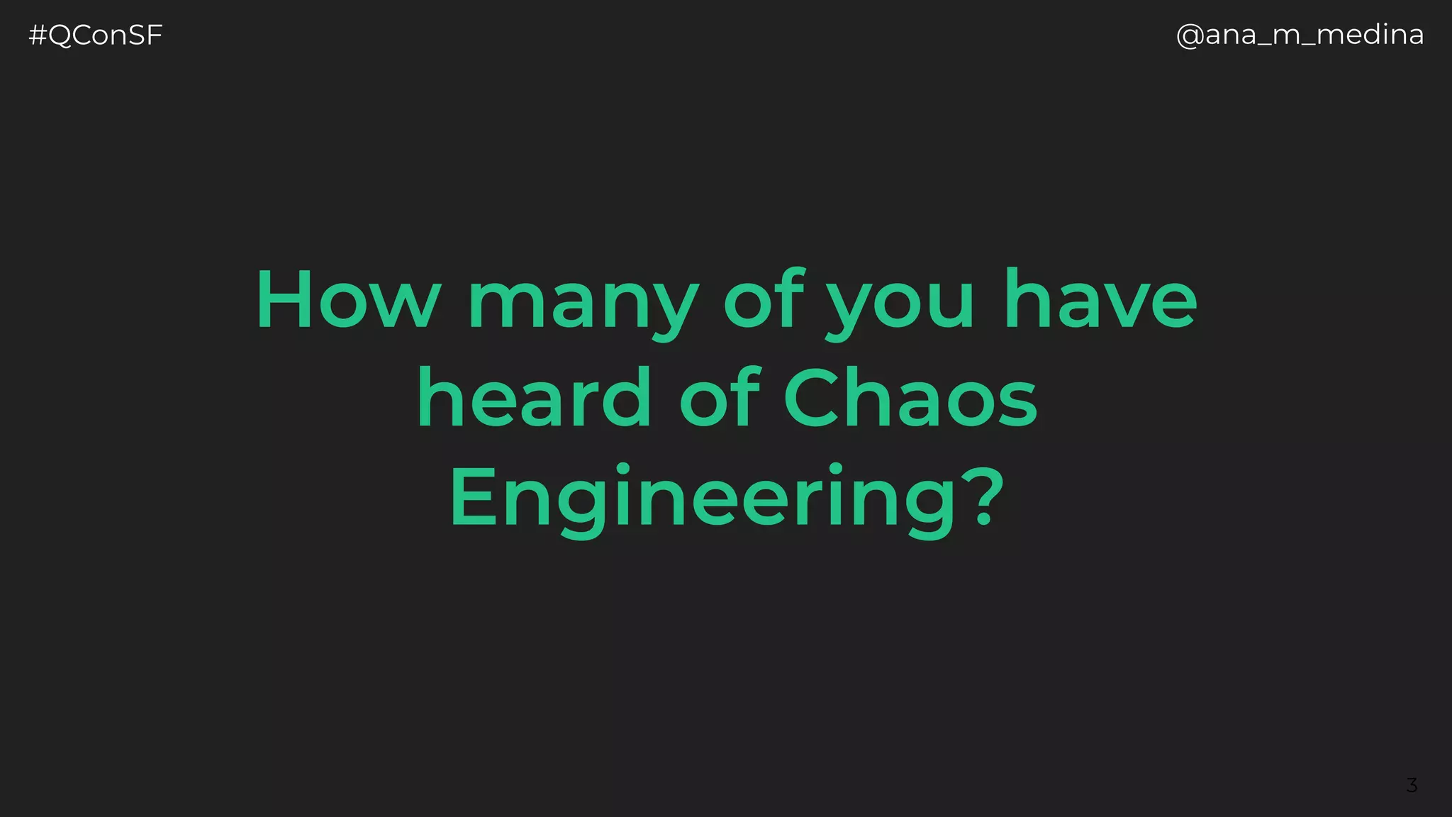 #QConSF @ana_m_medina
3
How many of you have
heard of Chaos
Engineering?
 