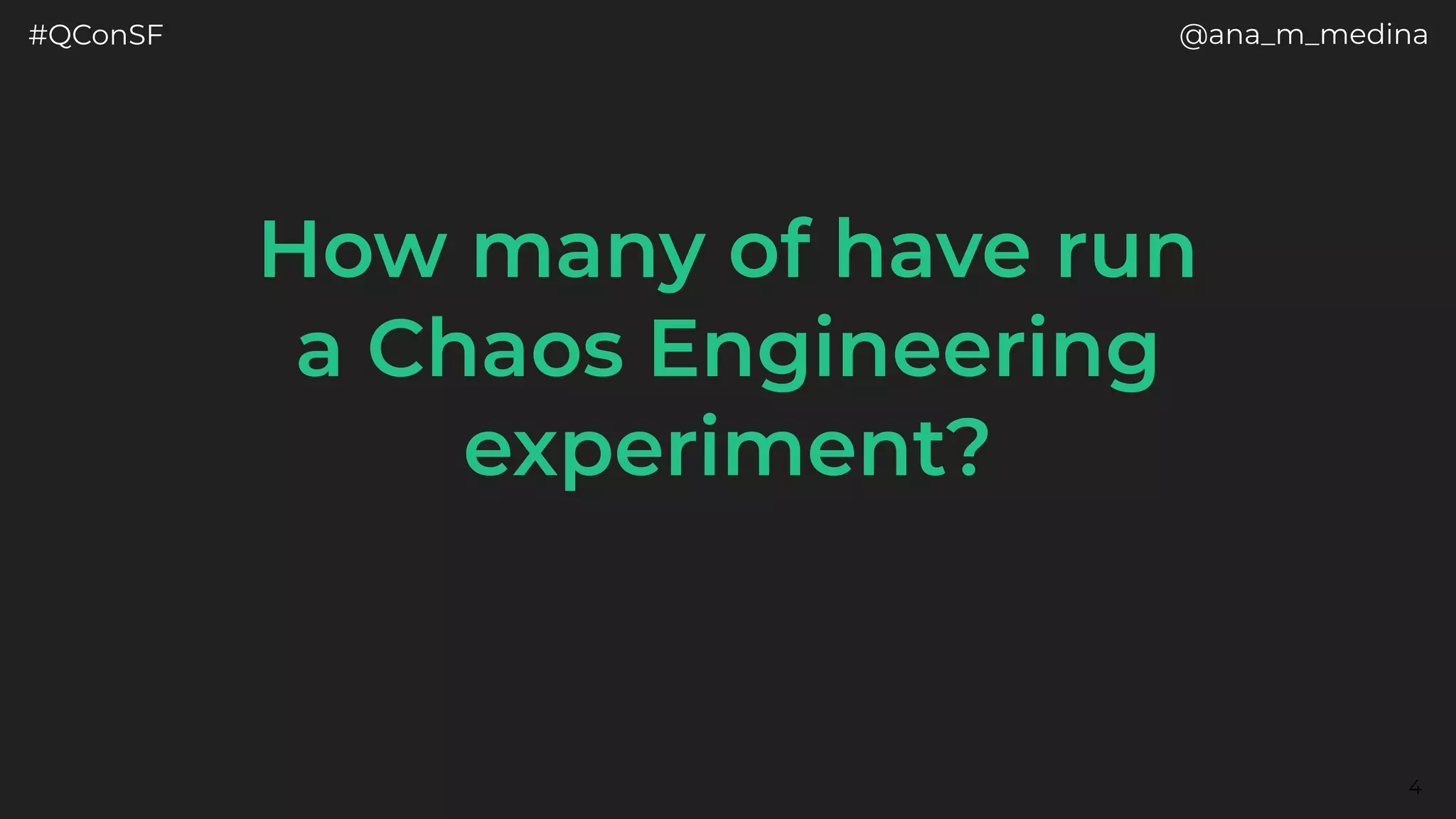 #QConSF @ana_m_medina
4
How many of have run
a Chaos Engineering
experiment?
 