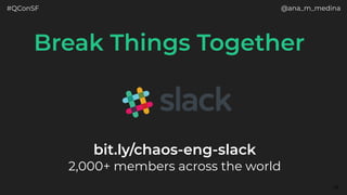 #QConSF @ana_m_medina
28
Break Things Together
bit.ly/chaos-eng-slack 
2,000+ members across the world
 