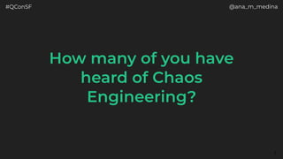 #QConSF @ana_m_medina
3
How many of you have
heard of Chaos
Engineering?
 