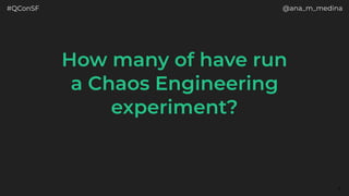 #QConSF @ana_m_medina
4
How many of have run
a Chaos Engineering
experiment?
 