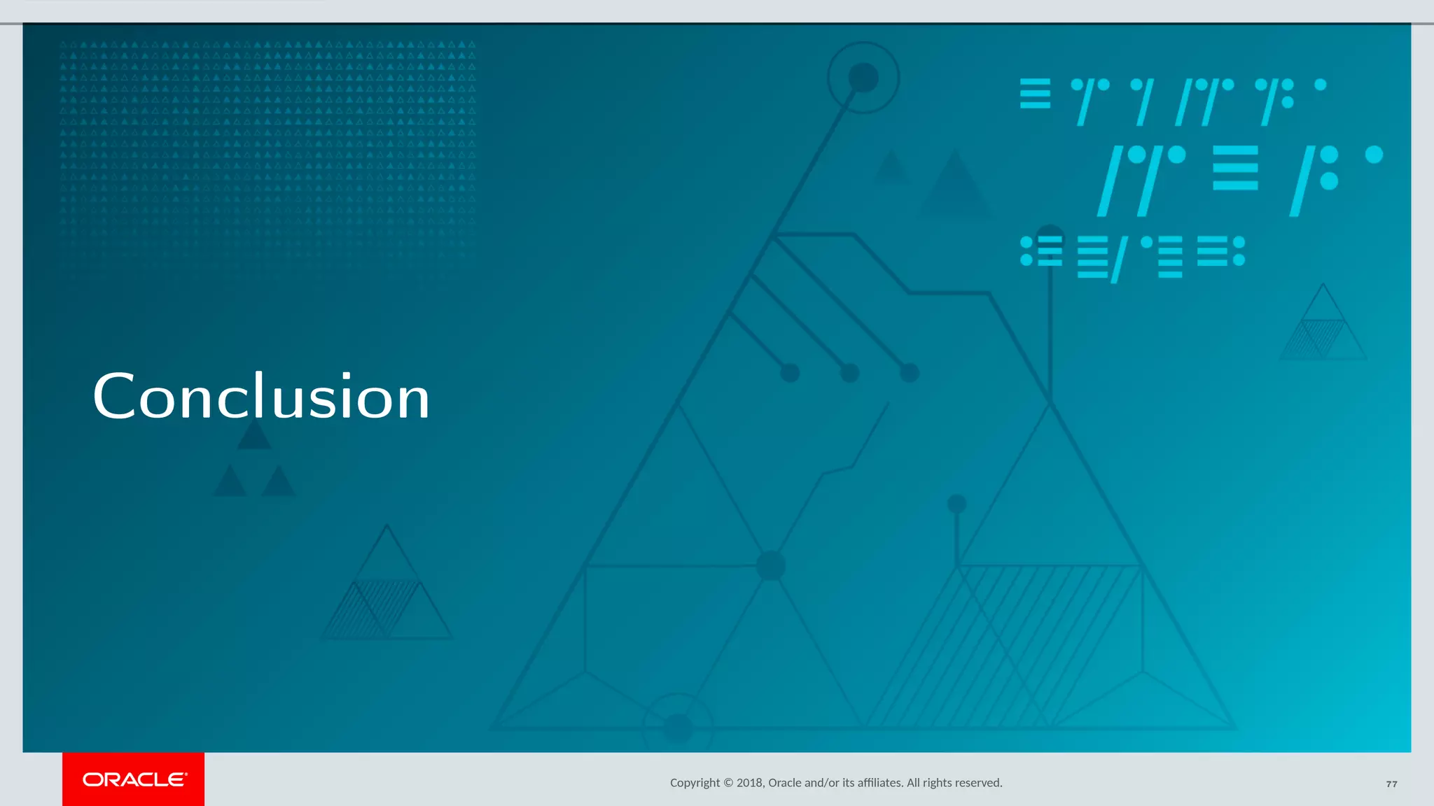 Copyright © 2018, Oracle and/or its afliates. All rights reserved.
Conclusion
77
 