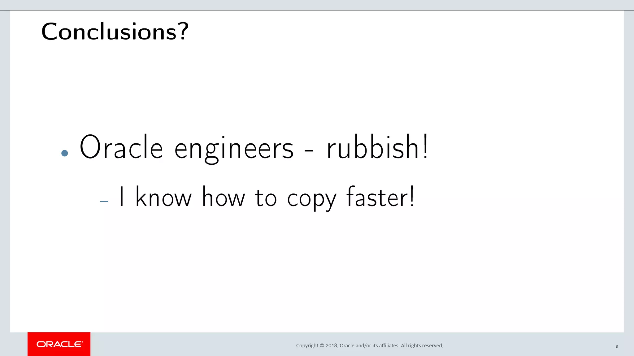 Copyright © 2018, Oracle and/or its afliates. All rights reserved.
Conclusions?
• Oracle engineers - rubbish!
– I know how to copy faster!
8
 