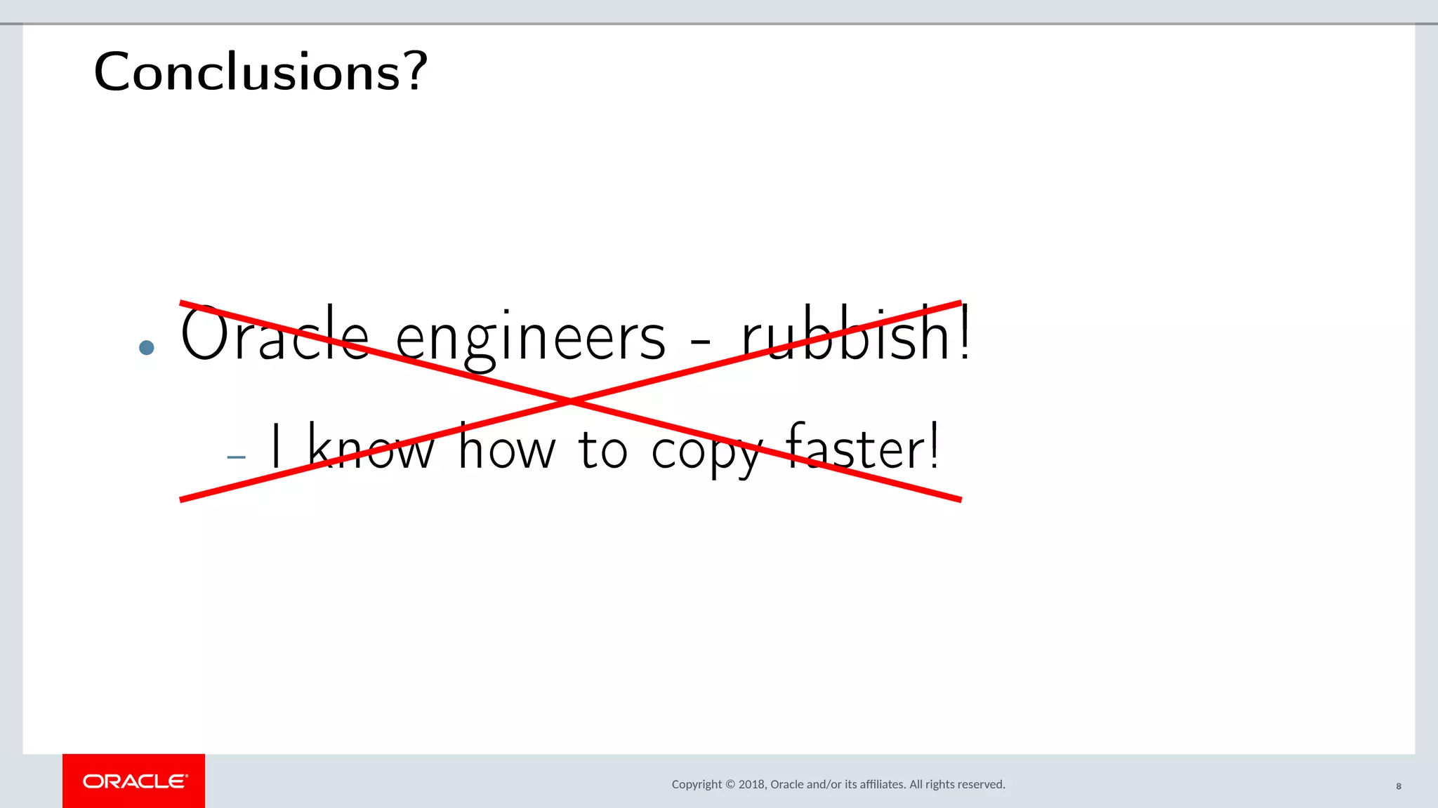 Copyright © 2018, Oracle and/or its afliates. All rights reserved.
Conclusions?
• Oracle engineers - rubbish!
– I know how to copy faster!
8
 
