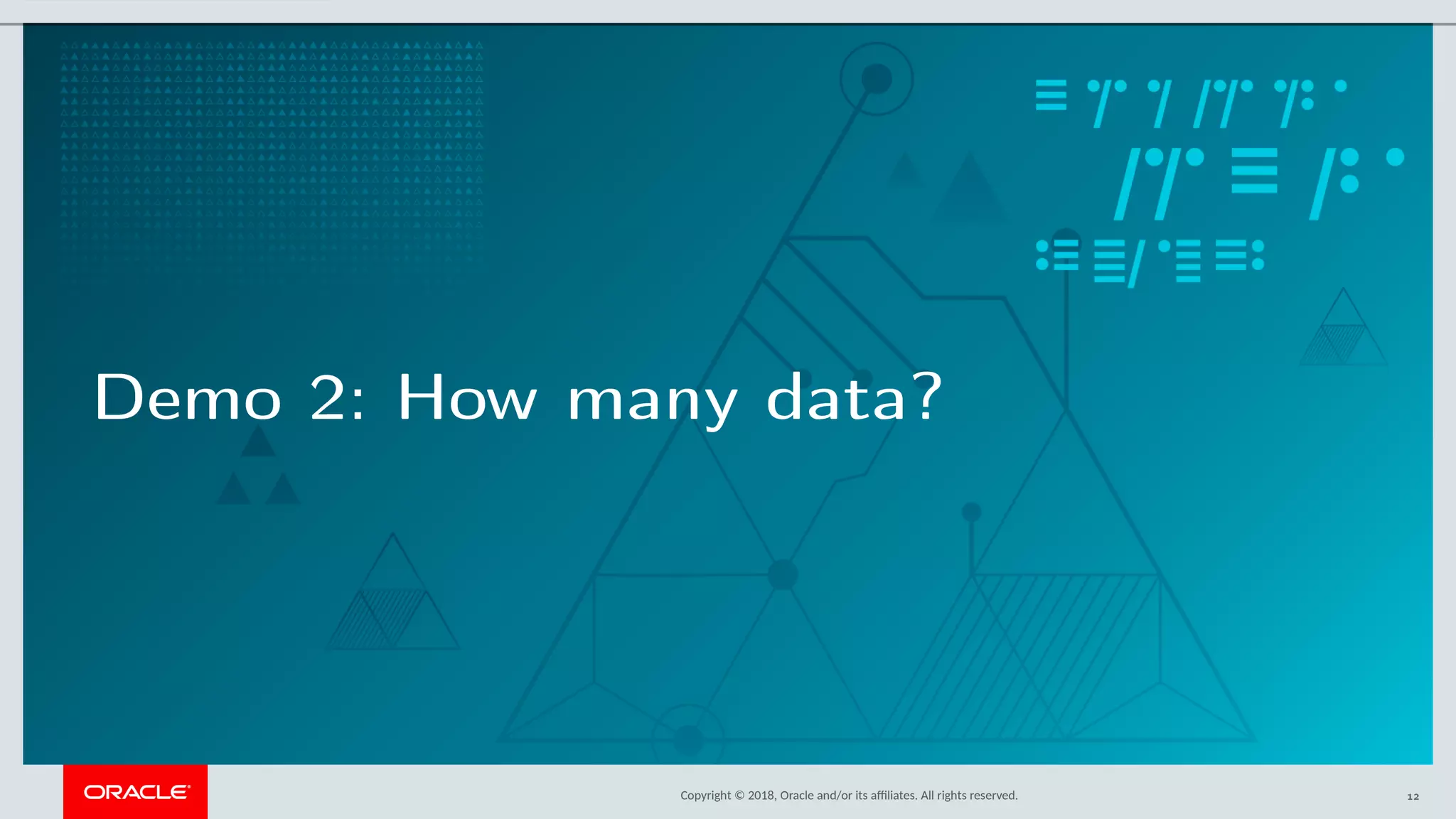 Copyright © 2018, Oracle and/or its afliates. All rights reserved.
Demo 2: How many data?
12
 