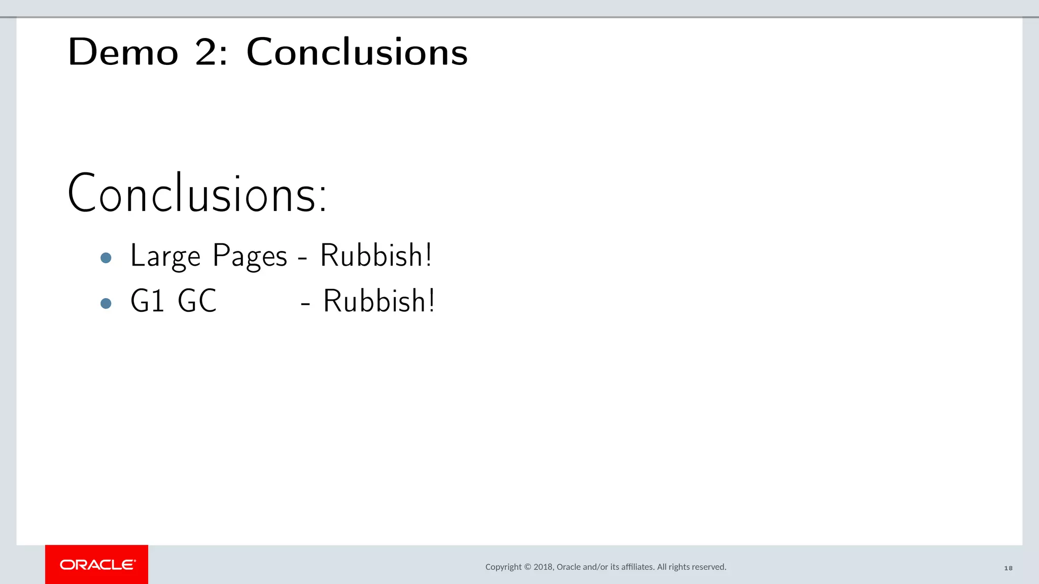 Copyright © 2018, Oracle and/or its afliates. All rights reserved.
Demo 2: Conclusions
Conclusions:
• Large Pages - Rubbish!
• G1 GC - Rubbish!
18
 