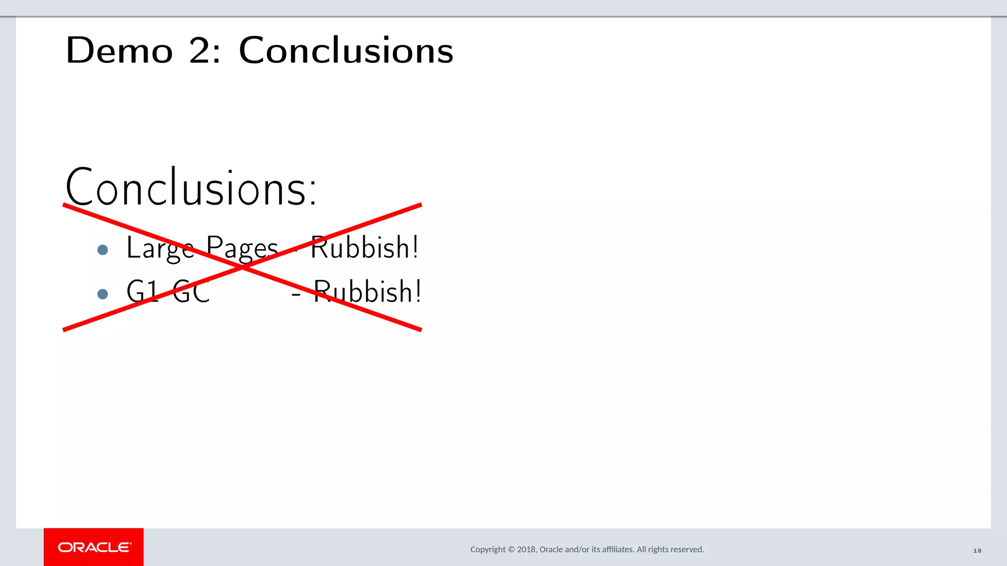 Copyright © 2018, Oracle and/or its afliates. All rights reserved.
Demo 2: Conclusions
Conclusions:
• Large Pages - Rubbish!
• G1 GC - Rubbish!
18
 