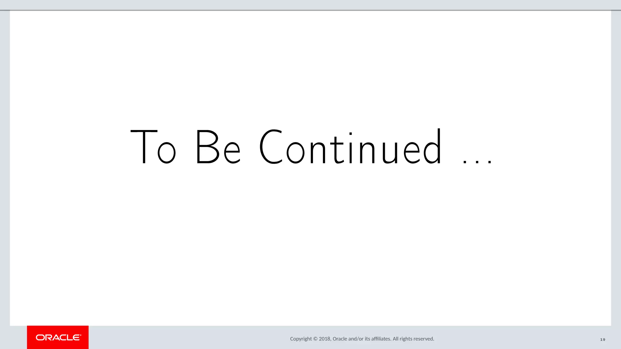 Copyright © 2018, Oracle and/or its afliates. All rights reserved.
To Be Continued ...
19
 