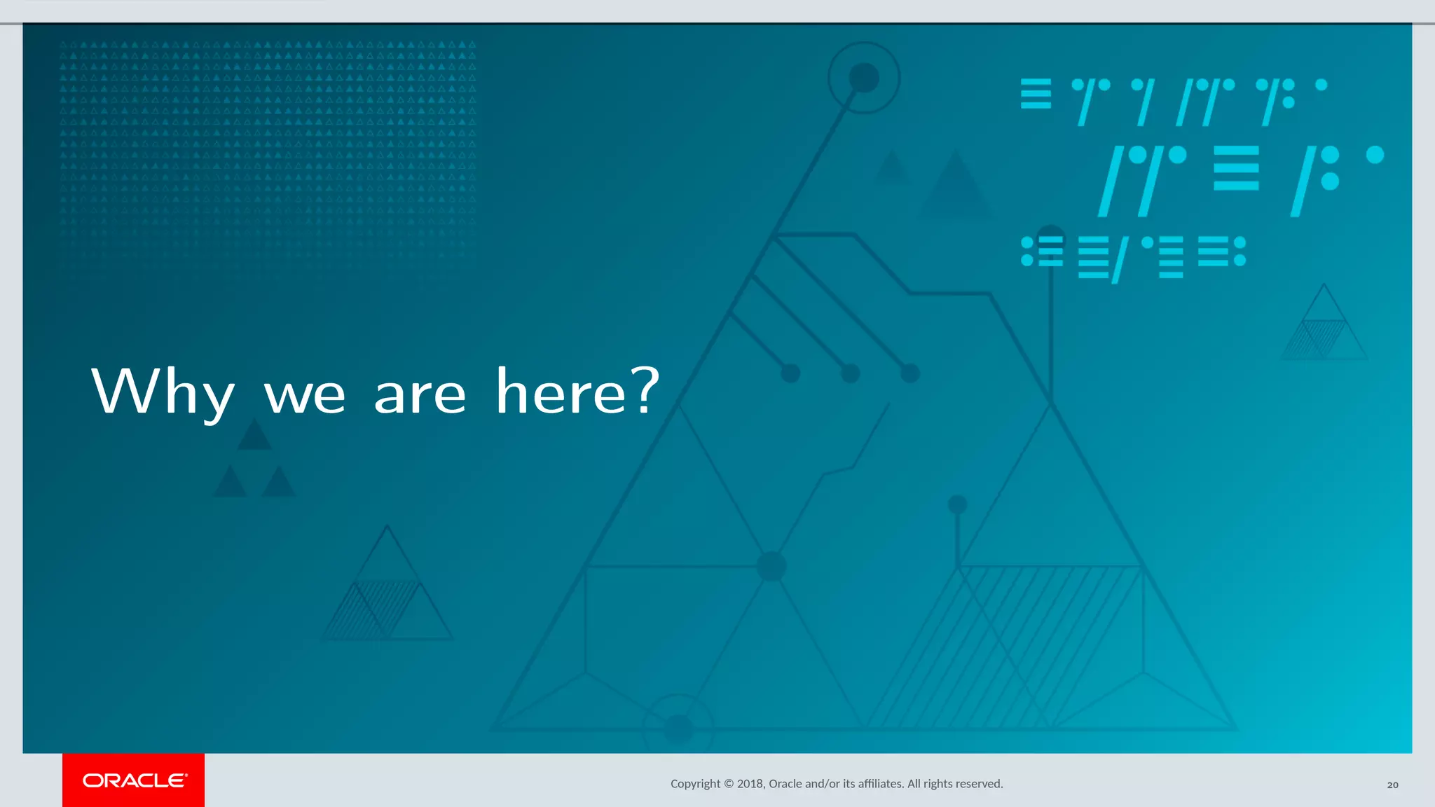Copyright © 2018, Oracle and/or its afliates. All rights reserved.
Why we are here?
20
 