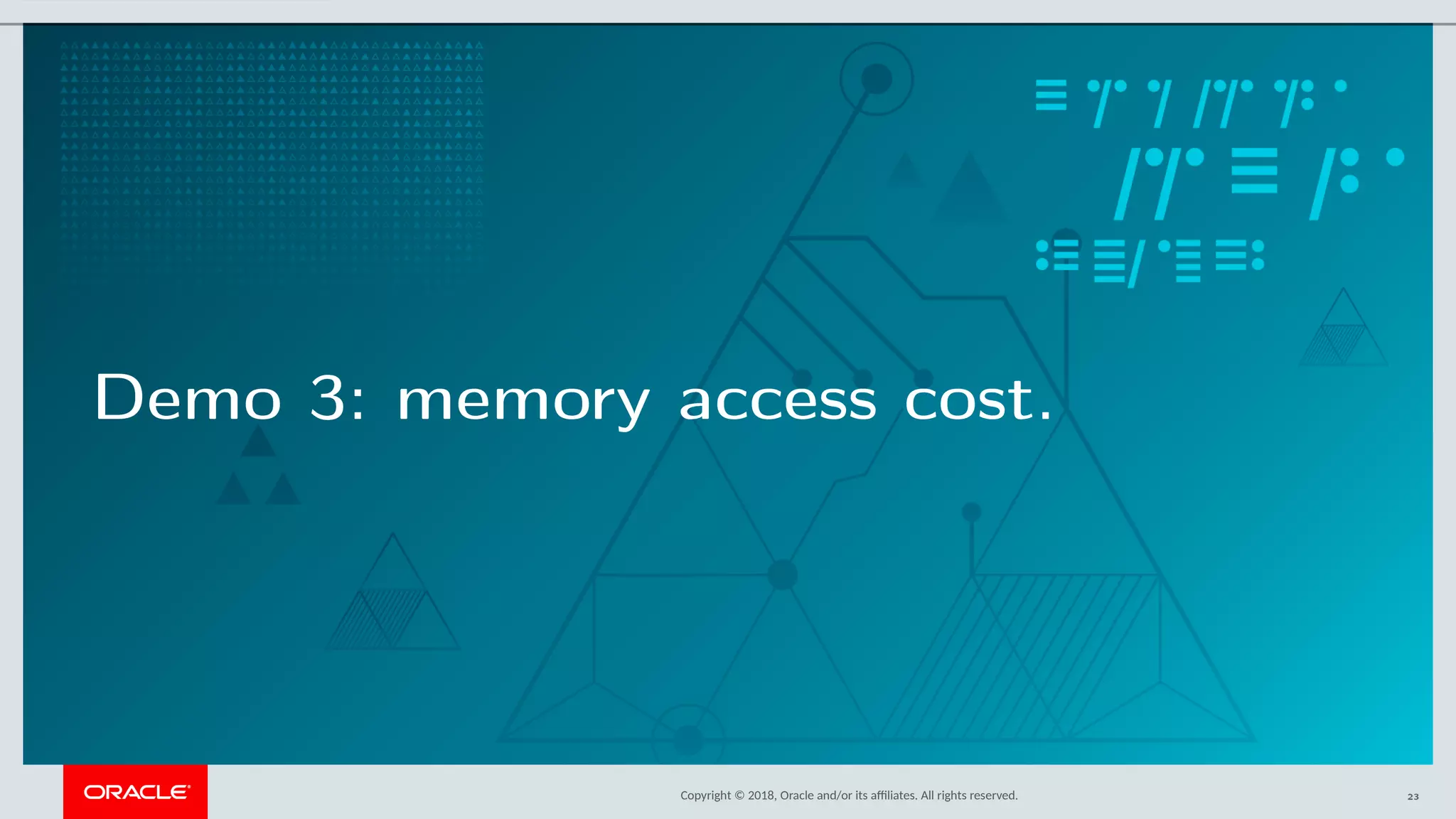 Copyright © 2018, Oracle and/or its afliates. All rights reserved.
Demo 3: memory access cost.
23
 
