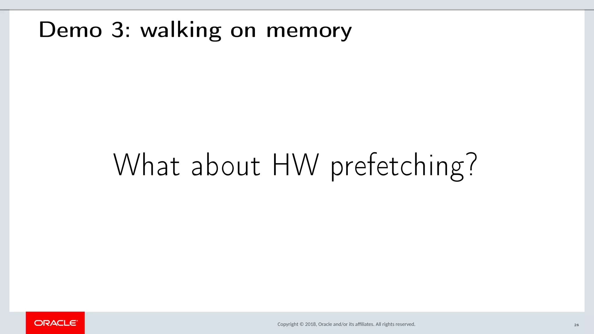 Copyright © 2018, Oracle and/or its afliates. All rights reserved.
Demo 3: walking on memory
What about HW prefetching?
26
 